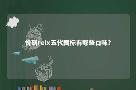 悦刻relx五代国标有哪些口味？ 